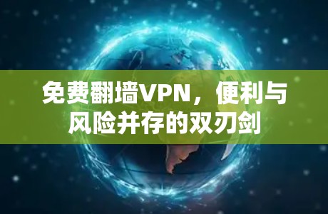 免费翻墙VPN,便利与风险并存的双刃剑 免费翻墙VPN,便利与风险并存的双刃剑
