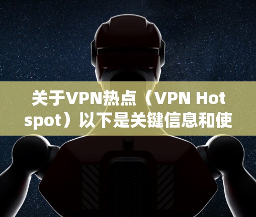 关于VPN热点(VPN Hotspot)以下是关键信息和使用指南 关于VPN热点(VPN Hotspot)以下是关键信息和使用指南