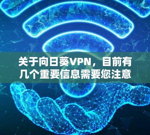 关于向日葵VPN,目前有几个重要信息需要您注意 关于向日葵VPN,目前有几个重要信息需要您注意