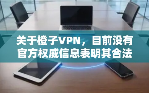 关于橙子VPN,目前没有官方权威信息表明其合法性或安全性。在中国,所有VPN服务必须获得政府批准,未经授权的VPN使用或推广可能违反法律法规。以下是一些重要注意事项 关于橙子VPN,目前没有官方权威信息表明其合法性或安全性。在中国,所有VPN服务必须获得政府批准,未经授权的VPN使用或推广可能违反法律法规。以下是一些重要注意事项