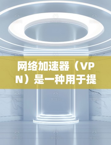 网络加速器(VPN)是一种用于提升网络连接速度、绕过地域限制或增强隐私保护的工具,但使用前需了解其合法性和潜在风险。以下是关键信息总结 网络加速器(VPN)是一种用于提升网络连接速度、绕过地域限制或增强隐私保护的工具,但使用前需了解其合法性和潜在风险。以下是关键信息总结