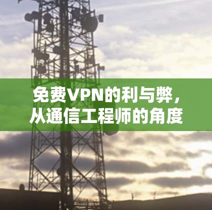 免费VPN的利与弊,从通信工程师的角度分析 免费VPN的利与弊,从通信工程师的角度分析