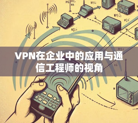 VPN在企业中的应用与通信工程师的视角 VPN在企业中的应用与通信工程师的视角