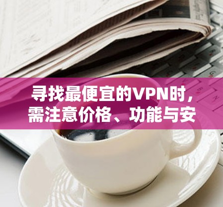 寻找最便宜的VPN时,需注意价格、功能与安全的平衡。以下是一些经济实惠的选择及注意事项 寻找最便宜的VPN时,需注意价格、功能与安全的平衡。以下是一些经济实惠的选择及注意事项