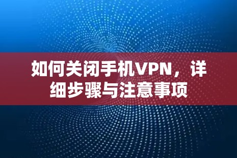 如何关闭手机VPN,详细步骤与注意事项 如何关闭手机VPN,详细步骤与注意事项
