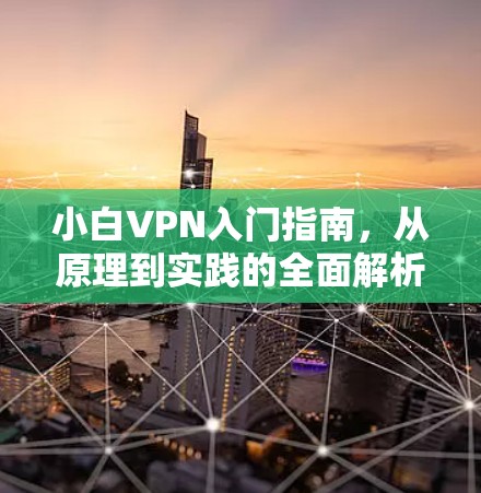 小白VPN入门指南,从原理到实践的全面解析 小白VPN入门指南,从原理到实践的全面解析
