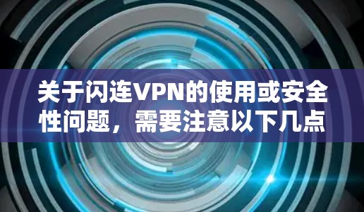 关于闪连VPN的使用或安全性问题,需要注意以下几点 关于闪连VPN的使用或安全性问题,需要注意以下几点