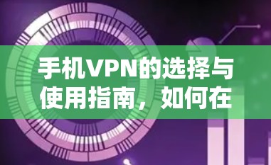 手机VPN的选择与使用指南,如何在移动设备上安全高效地访问互联网 手机VPN的选择与使用指南,如何在移动设备上安全高效地访问互联网