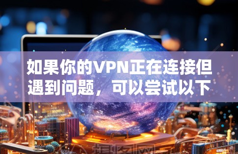 如果你的VPN正在连接但遇到问题,可以尝试以下步骤排查 如果你的VPN正在连接但遇到问题,可以尝试以下步骤排查