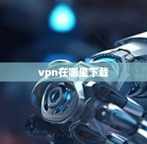 vpn在哪里下载 vpn在哪里下载