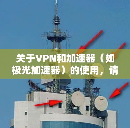 关于VPN和加速器(如极光加速器)的使用,请注意以下几点重要信息 关于VPN和加速器(如极光加速器)的使用,请注意以下几点重要信息