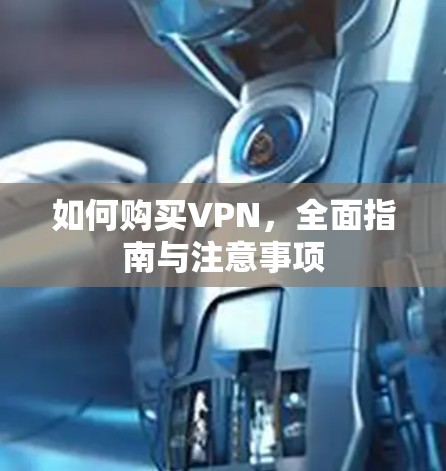 如何购买VPN,全面指南与注意事项 如何购买VPN,全面指南与注意事项