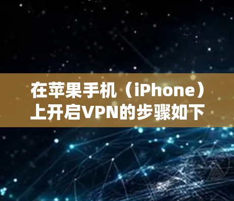 在苹果手机(iPhone)上开启VPN的步骤如下,适用于iOS系统 在苹果手机(iPhone)上开启VPN的步骤如下,适用于iOS系统
