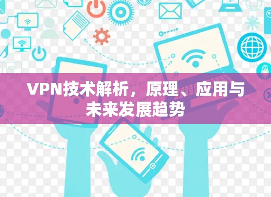 VPN技术解析,原理、应用与未来发展趋势 VPN技术解析,原理、应用与未来发展趋势