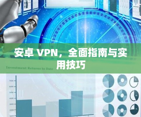 安卓 VPN,全面指南与实用技巧 安卓 VPN,全面指南与实用技巧