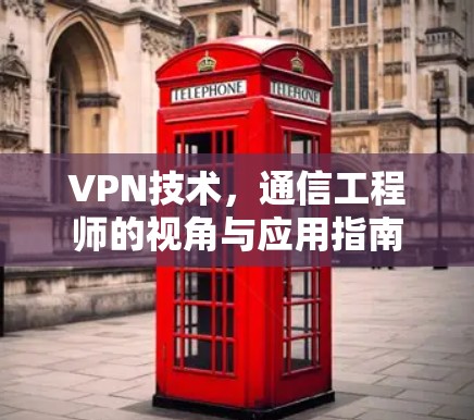 VPN技术,通信工程师的视角与应用指南 VPN技术,通信工程师的视角与应用指南