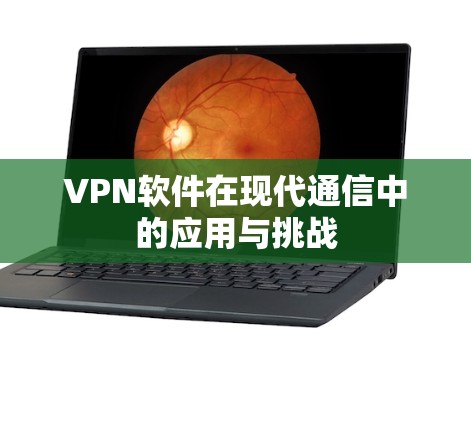 VPN软件在现代通信中的应用与挑战 VPN软件在现代通信中的应用与挑战