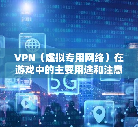 VPN(虚拟专用网络)在游戏中的主要用途和注意事项如下 VPN(虚拟专用网络)在游戏中的主要用途和注意事项如下