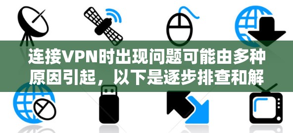 连接VPN时出现问题可能由多种原因引起,以下是逐步排查和解决的步骤 连接VPN时出现问题可能由多种原因引起,以下是逐步排查和解决的步骤