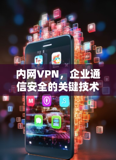 内网VPN,企业通信安全的关键技术 内网VPN,企业通信安全的关键技术