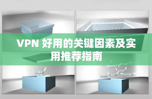 VPN 好用的关键因素及实用推荐指南 VPN 好用的关键因素及实用推荐指南