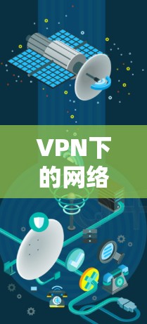 VPN下的网络通信安全与优化策略 VPN下的网络通信安全与优化策略