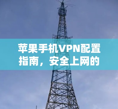 苹果手机VPN配置指南,安全上网的完整教程 苹果手机VPN配置指南,安全上网的完整教程