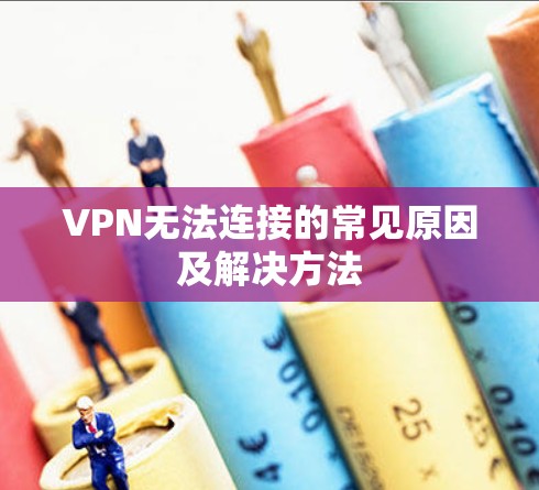 VPN无法连接的常见原因及解决方法 VPN无法连接的常见原因及解决方法
