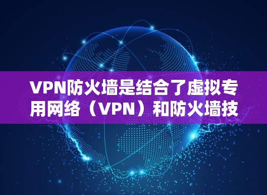 VPN防火墙是结合了虚拟专用网络(VPN)和防火墙技术的安全解决方案,旨在保护网络通信的同时确保远程访问的安全性。以下是关键点解析 VPN防火墙是结合了虚拟专用网络(VPN)和防火墙技术的安全解决方案,旨在保护网络通信的同时确保远程访问的安全性。以下是关键点解析