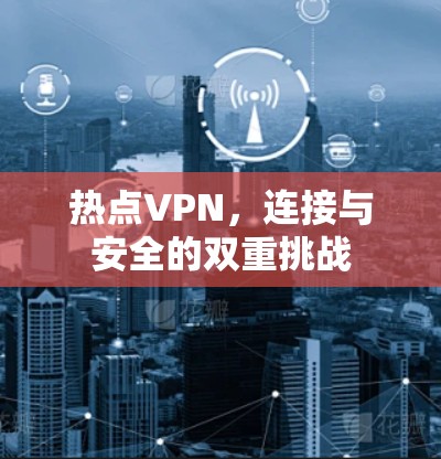 热点VPN,连接与安全的双重挑战 热点VPN,连接与安全的双重挑战