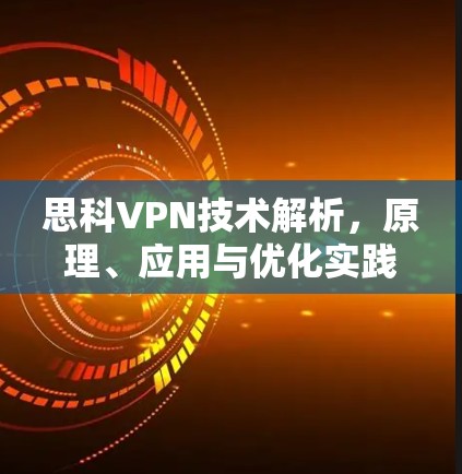 思科VPN技术解析，原理、应用与优化实践
