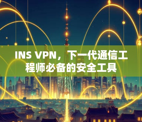 INS VPN,下一代通信工程师必备的安全工具 INS VPN,下一代通信工程师必备的安全工具
