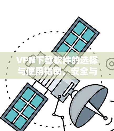 VPN下载软件的选择与使用指南,安全与效率并重