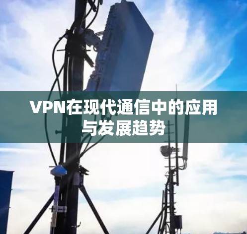 VPN在现代通信中的应用与发展趋势