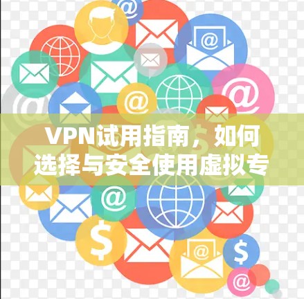 VPN试用指南,如何选择与安全使用虚拟专用网络