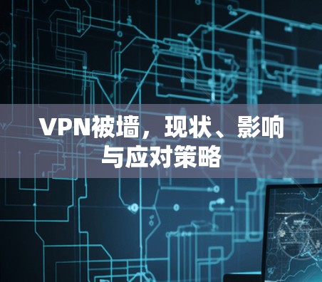 VPN被墙,现状、影响与应对策略