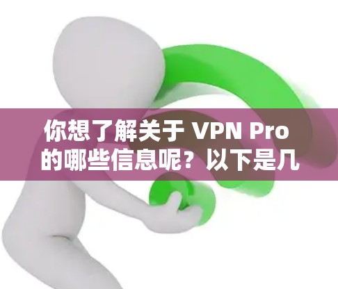 你想了解关于 VPN Pro 的哪些信息呢?以下是几种可能的解释和相关信息,供你参考