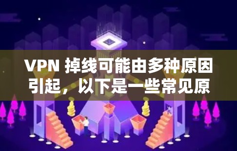 VPN 掉线可能由多种原因引起，以下是一些常见原因及解决方法，供你逐步排查