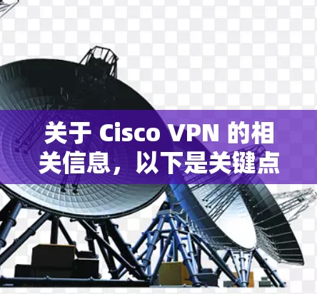 关于 Cisco VPN 的相关信息，以下是关键点的整理和解答