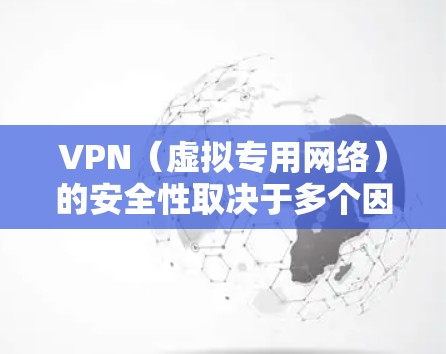 VPN（虚拟专用网络）的安全性取决于多个因素，包括VPN提供商的可信度、使用的加密协议、用户自身的操作习惯等。以下是关键点分析