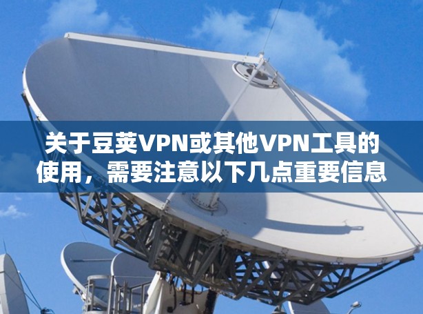 关于豆荚VPN或其他VPN工具的使用，需要注意以下几点重要信息