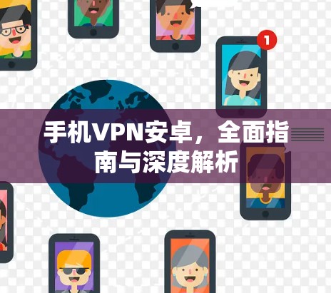手机VPN安卓,全面指南与深度解析 手机VPN安卓,全面指南与深度解析