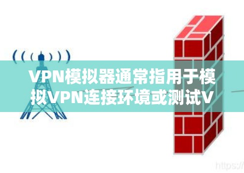 VPN模拟器通常指用于模拟VPN连接环境或测试VPN协议的工具/软件,以下分几类介绍相关概念和工具 VPN模拟器通常指用于模拟VPN连接环境或测试VPN协议的工具/软件,以下分几类介绍相关概念和工具