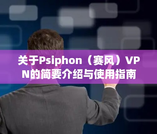 关于Psiphon(赛风)VPN的简要介绍与使用指南 关于Psiphon(赛风)VPN的简要介绍与使用指南