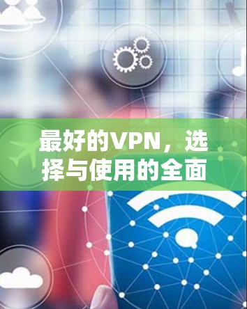 最好的VPN,选择与使用的全面指南