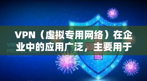 VPN(虚拟专用网络)在企业中的应用广泛,主要用于安全通信、远程办公、数据保护等。以下是企业VPN的关键点