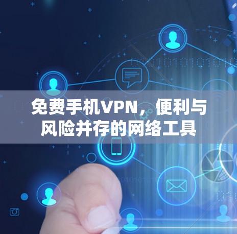 免费手机VPN，便利与风险并存的网络工具