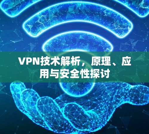VPN技术解析,原理、应用与安全性探讨