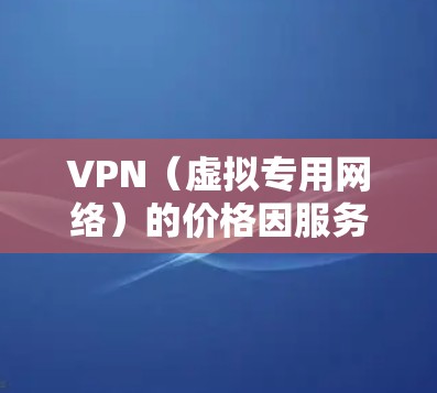 VPN(虚拟专用网络)的价格因服务商、功能、订阅时长等因素差异较大,以下为一般参考信息 VPN(虚拟专用网络)的价格因服务商、功能、订阅时长等因素差异较大,以下为一般参考信息