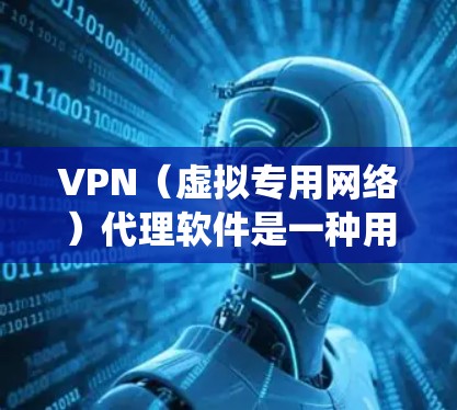 VPN(虚拟专用网络)代理软件是一种用于保护网络隐私、绕过地理限制或增强网络安全的工具。以下是一些常见的VPN代理软件及其特点,供你参考